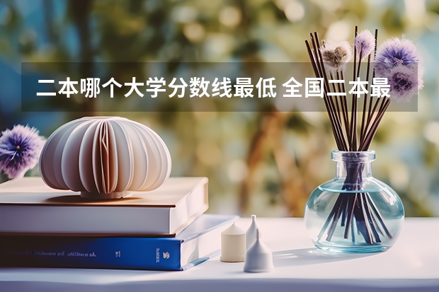 二本哪个大学分数线最低 全国二本最低分数线的大学