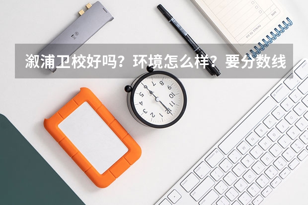 溆浦卫校好吗？环境怎么样？要分数线吗？好久报名？