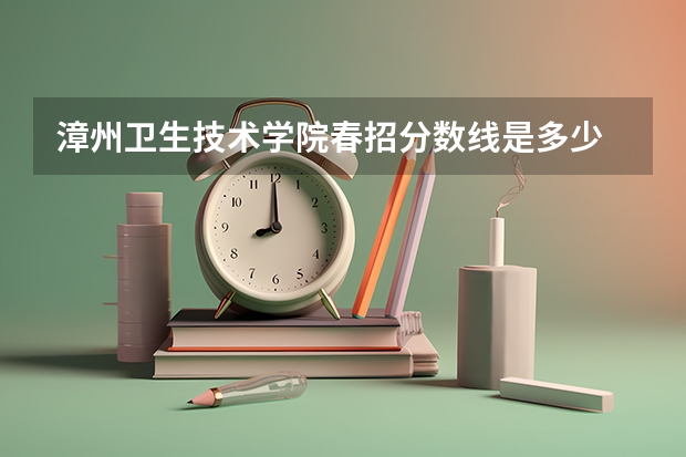 漳州卫生技术学院春招分数线是多少
