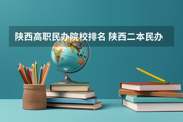 陕西高职民办院校排名 陕西二本民办大学排名