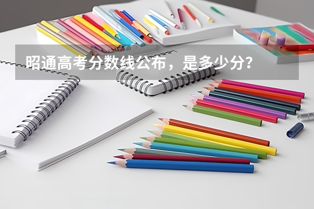 昭通高考分数线公布，是多少分？
