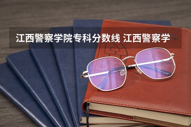 江西警察学院专科分数线 江西警察学院录取分数线