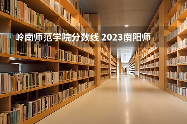 岭南师范学院分数线 2023南阳师范学院分数线