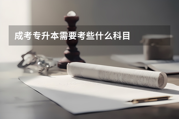 成考专升本需要考些什么科目