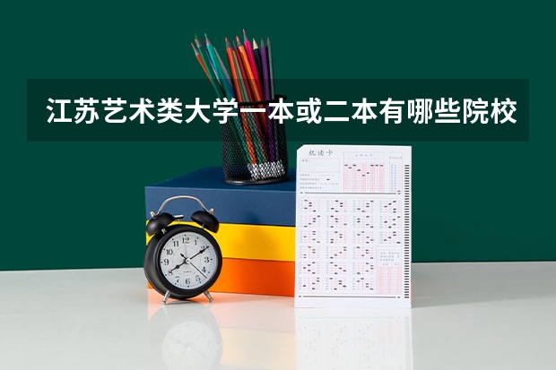 江苏艺术类大学一本或二本有哪些院校？最好有录取分数线。急用