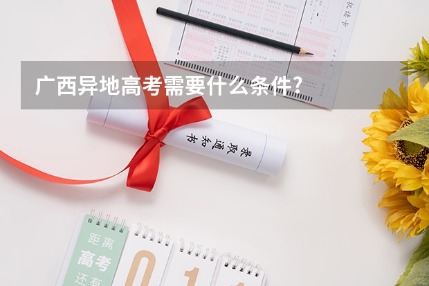 广西异地高考需要什么条件?