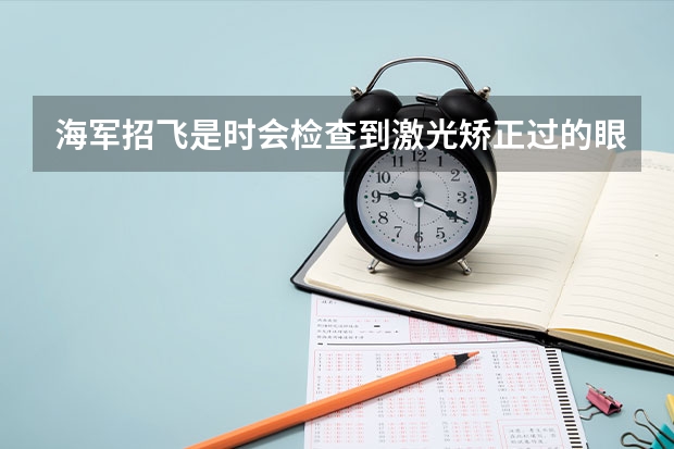 海军招飞是时会检查到激光矫正过的眼吗？我的双眼眼近视275，十月九号就要开始检查，我打算十一切眼。