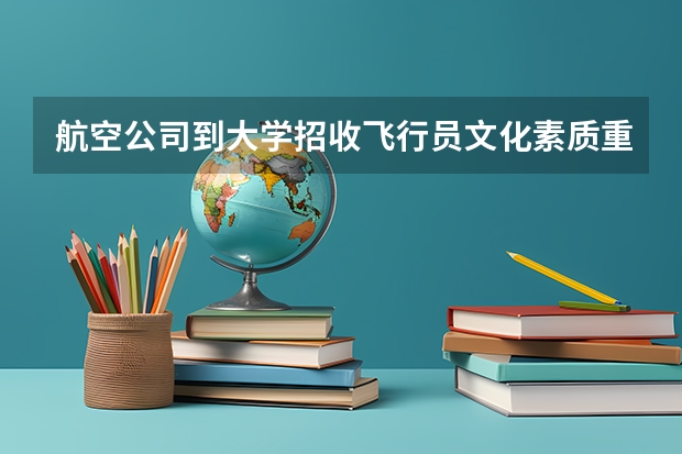 航空公司到大学招收飞行员文化素质重要吗