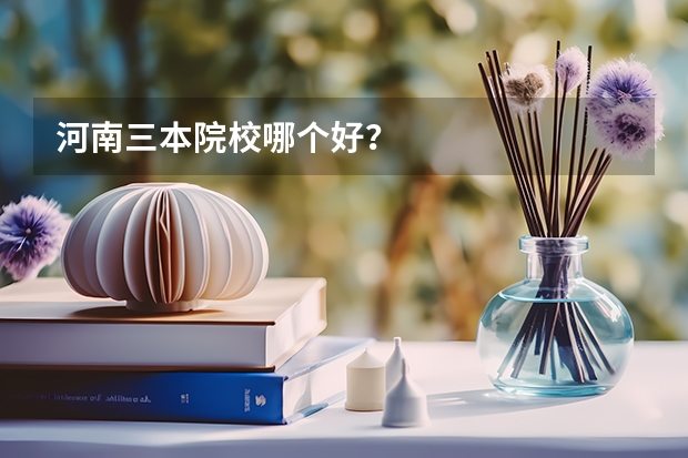 河南三本院校哪个好？