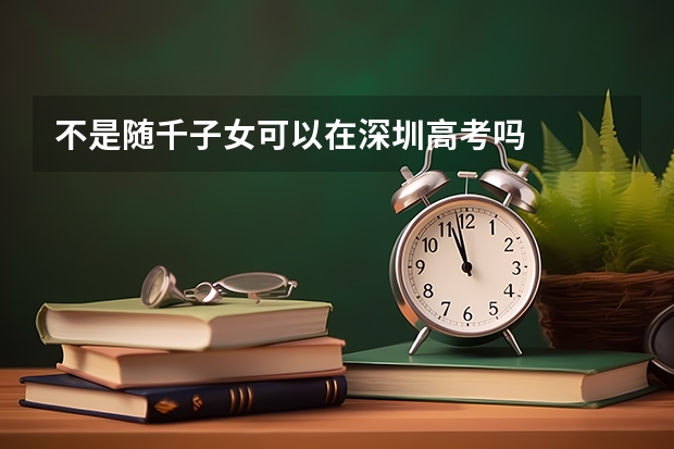 不是随千子女可以在深圳高考吗