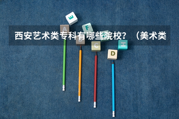 西安艺术类专科有哪些院校？（美术类）