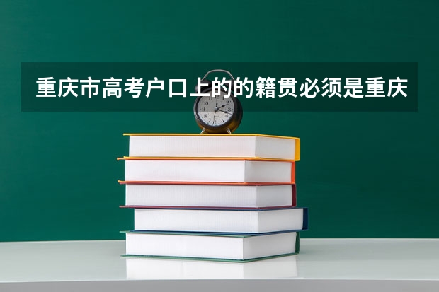 重庆市高考户口上的的籍贯必须是重庆吗?