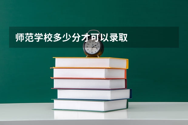 师范学校多少分才可以录取
