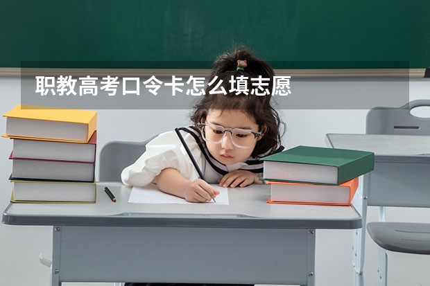 职教高考口令卡怎么填志愿