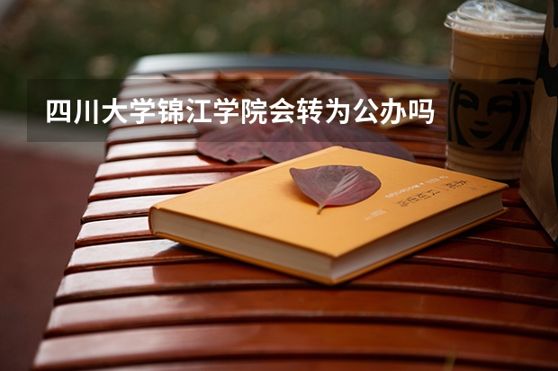 四川大学锦江学院会转为公办吗