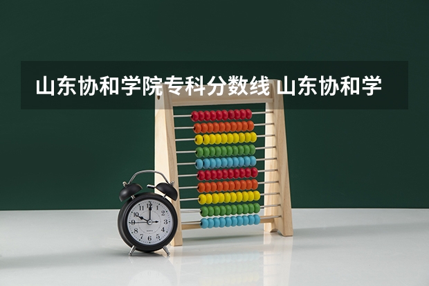 山东协和学院专科分数线 山东协和学院单招专业分数线