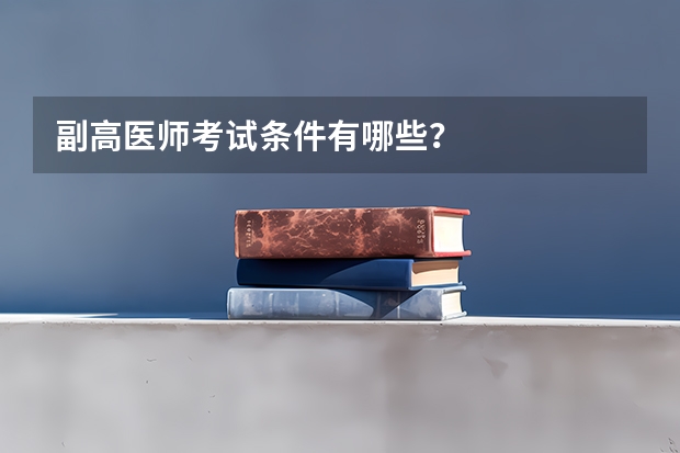 副高医师考试条件有哪些？