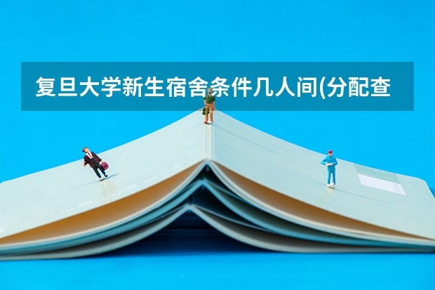 复旦大学新生宿舍条件几人间(分配查询)（复旦大学强基计划沈阳入围分数线）