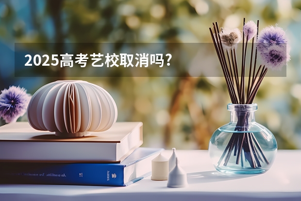 2025高考艺校取消吗?