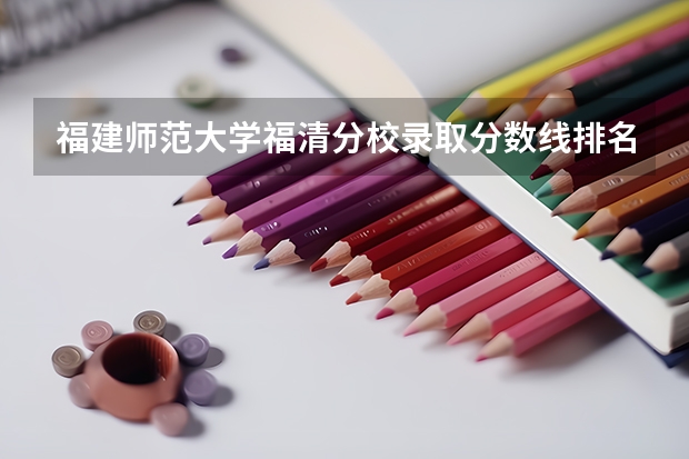 福建师范大学福清分校录取分数线排名 宁德师范学院各专业分数线