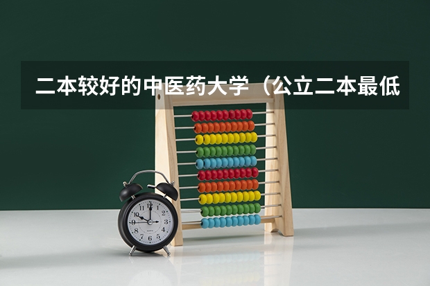 二本较好的中医药大学（公立二本最低分数线）