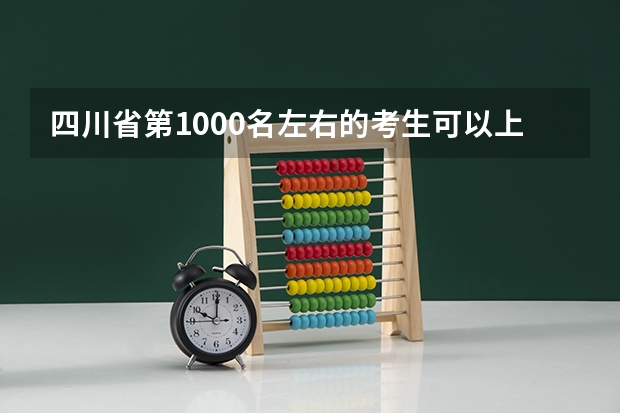 四川省第1000名左右的考生可以上什么大学?