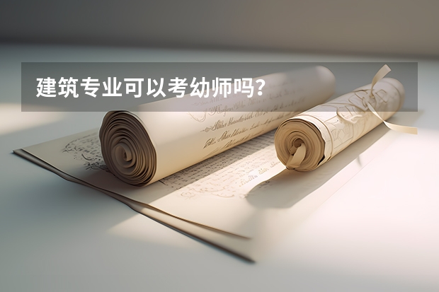 建筑专业可以考幼师吗？