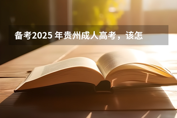 备考2025 年贵州成人高考，该怎样复习？（贵州民族高考加分政策）
