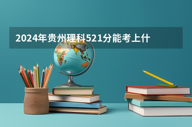 2024年贵州理科521分能考上什么大学？