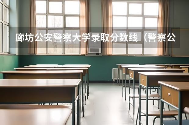 廊坊公安警察大学录取分数线（警察公安类大学分数线）