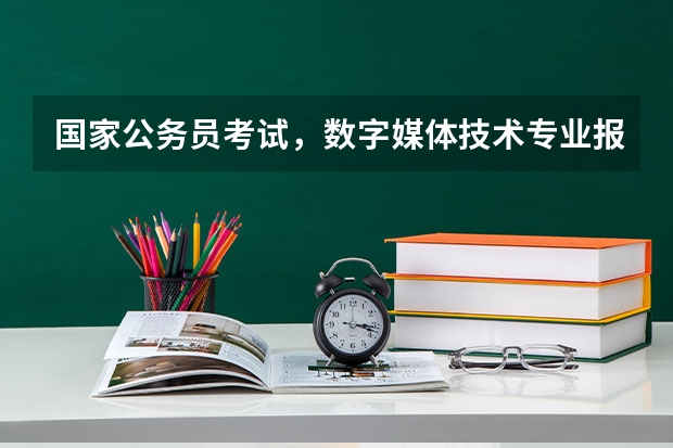 国家公务员考试，数字媒体技术专业报考什么职位呢？