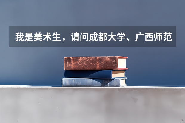 我是美术生，请问成都大学、广西师范大学、青岛科技大学、浙江农林大学这些大学的美术专业哪个比较好？