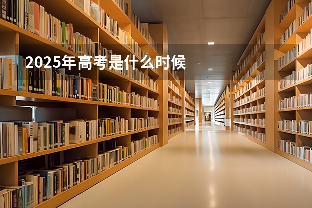2025年高考是什么时候