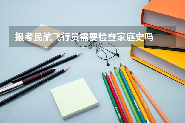 报考民航飞行员需要检查家庭史吗