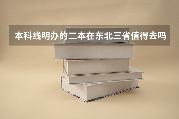 本科线明办的二本在东北三省值得去吗?