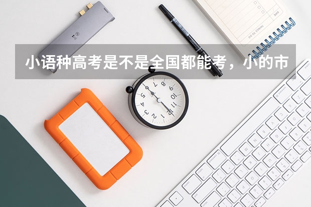 小语种高考是不是全国都能考,小的市也能么?(首次报考天津自考一次报几门比较合适?)