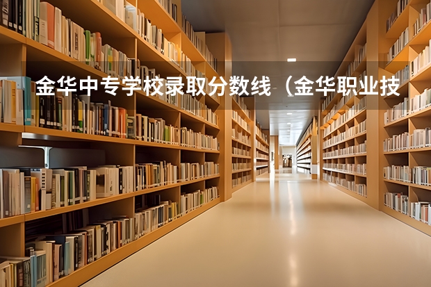 金华中专学校录取分数线（金华职业技术学院录取分数线）