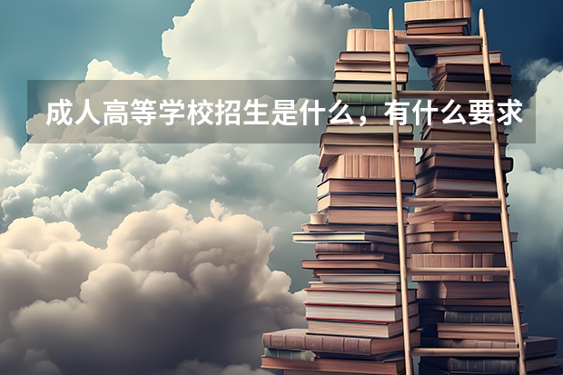 成人高等学校招生是什么，有什么要求