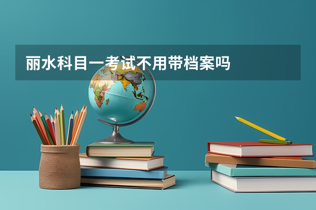 丽水科目一考试不用带档案吗