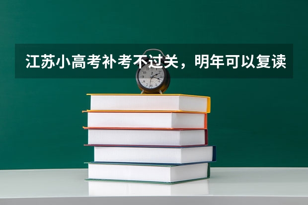 江苏小高考补考不过关，明年可以复读吗？