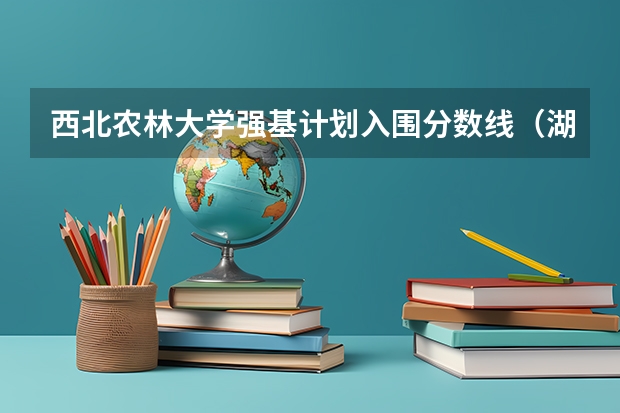 西北农林大学强基计划入围分数线（湖北十大名校大学）