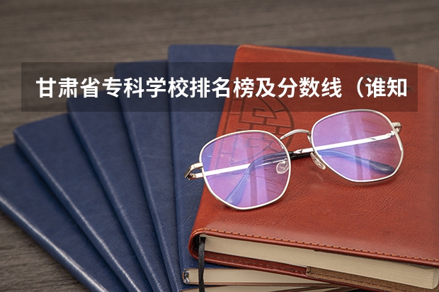 甘肃省专科学校排名榜及分数线(谁知道全国各大学英语专业排名?)