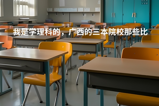 我是学理科的，广西的三本院校那些比较好 希望大家介绍一些广西较好的三本学校