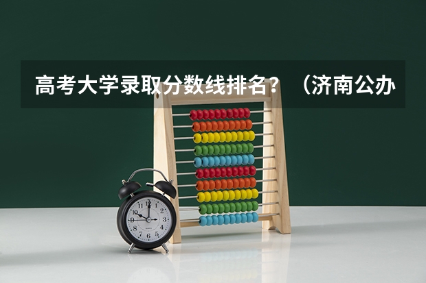高考大学录取分数线排名？（济南公办专科学校排名及分数线）