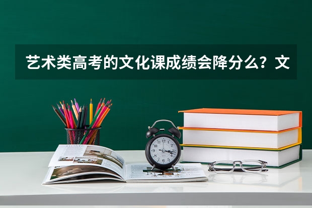 艺术类高考的文化课成绩会降分么？文化课成绩怎么样提高快的？
