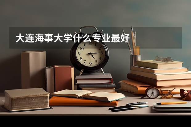 大连海事大学什么专业最好