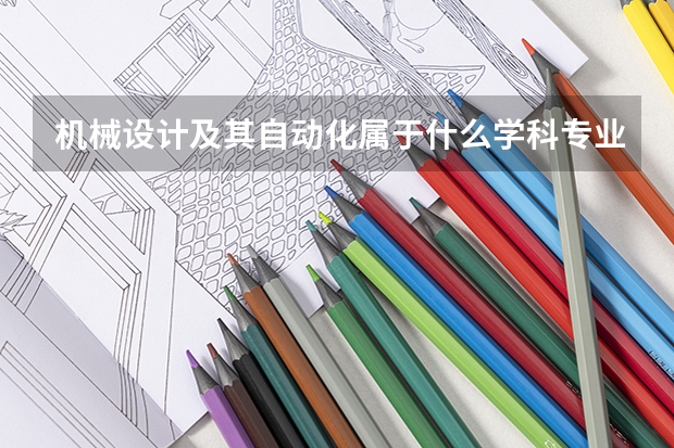 机械设计及其自动化属于什么学科专业
