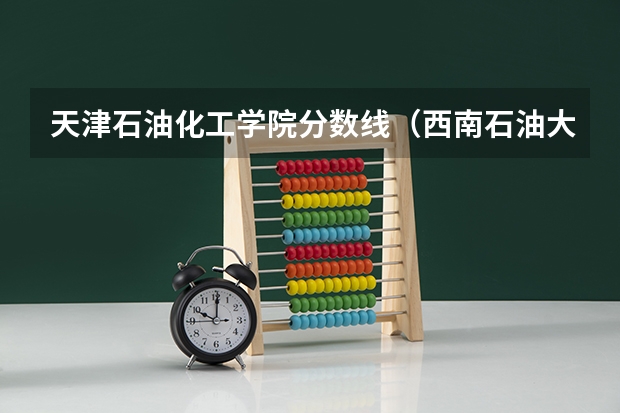 天津石油化工学院分数线（西南石油大学录取分数线）