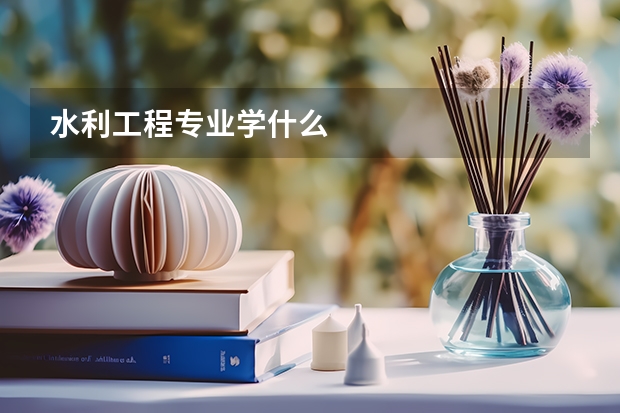 水利工程专业学什么