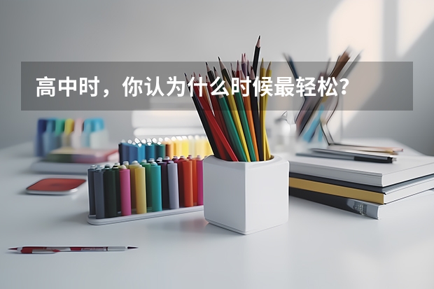 高中时，你认为什么时候最轻松？